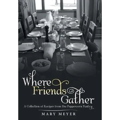 Where Friends Gather: A Collection of Recipes from the Peppercorn Pantry