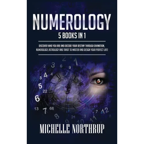 Numerology: 5 Books in 1: Discover Who You Are and Decode Your Destiny through Divination, Numerology, Astrology and Tarot to Master and Design Your P