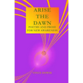 Arise The Dawn: Poetry And Prose For New Awareness