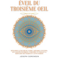 Éveil du troisième oeil: développez le pouvoir de l'esprit, améliorez l'intuition, les capacités psychiques, l'empathie, en utilisant la médita