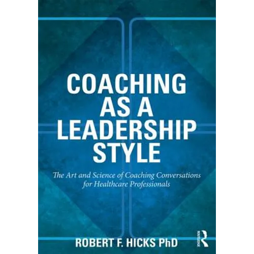 Coaching as a Leadership Style: The Art and Science of Coaching Conversations for Healthcare Professionals