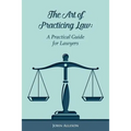 The Art of Practicing Law: A Practical Guide for Lawyers