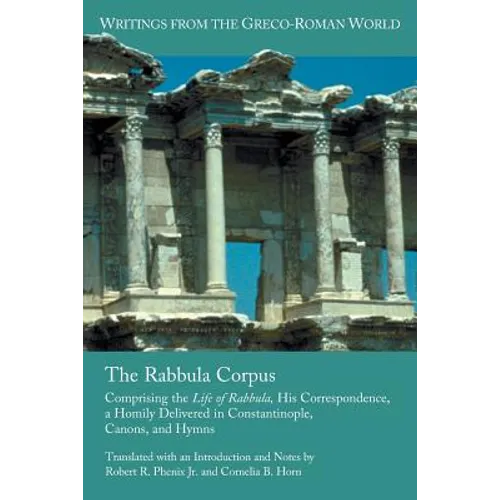The Rabbula Corpus: Comprising the Life of Rabbula, His Correspondence, a Homily Delivered in Constantinople, Canons, and Hymns
