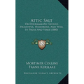 Attic Salt: Or Epigrammatic Sayings, Healthful, Humorous, And Wise, In Prose And Verse (1880)