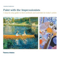 Paint with the Impressionists: A Step-By-Step Guide to Their Methods and Materials for Today's Artists
