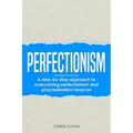 Perfectionism: A step-by-step approach to overcoming perfectionism and procrastination head on