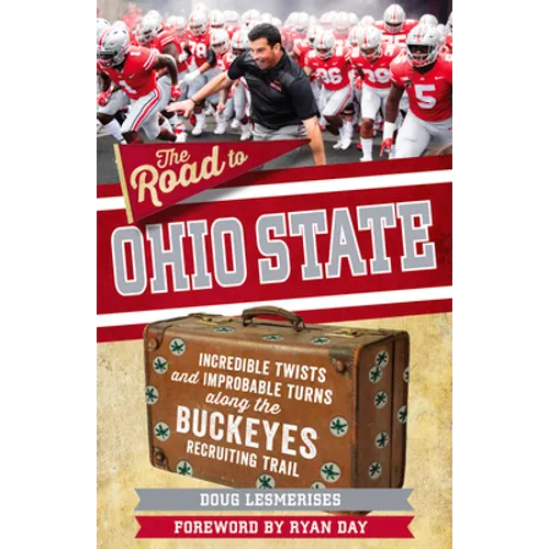 The Road to Ohio State: Incredible Twists and Improbable Turns Along the Ohio State Buckeyes Recruiting Trail