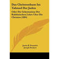 Das Christenthum Im Talmud Der Juden: Oder Die Geheimnisse Der Rabbinischen Lehre Uber Die Christen (1894)