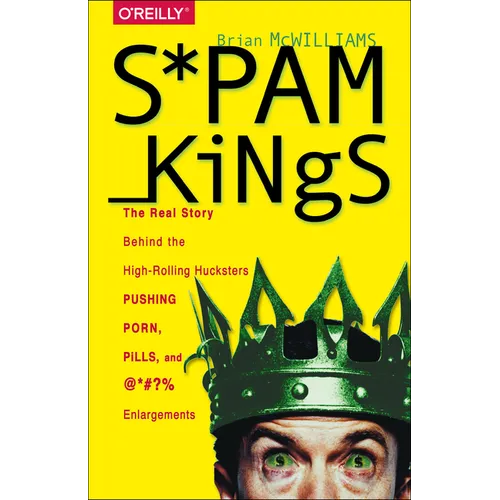 Spam Kings: The Real Story Behind the High-Rolling Hucksters Pushing Porn, Pills, and %*@)# Enlargements