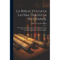 La Biblia Vulgata Latina Traducia En Espanõl: Del Antiguo Testamento: Los Doce Prophetas Menores Y Los Libros I Y Ii De Los Macabeos, Se Anãden Las Ta