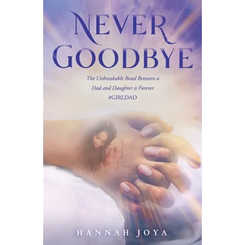 Never Goodbye: The Unbreakable Bond Between a Dad and Daughter Is Forever #Girldad