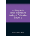A history of the warfare of science with theology in Christendom (Volume I)