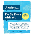 Anxiety . . . I'm So Done with You: A Teen's Guide to Ditching Toxic Stress and Hardwiring Your Brain for Happiness
