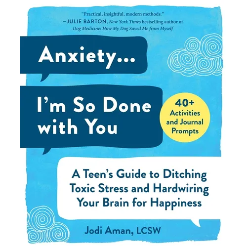 Anxiety . . . I'm So Done with You: A Teen's Guide to Ditching Toxic Stress and Hardwiring Your Brain for Happiness