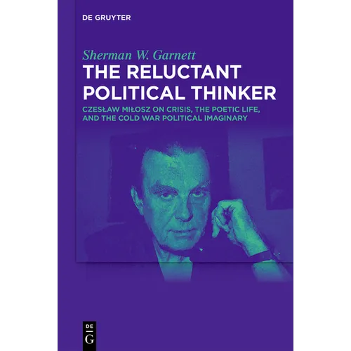 The Reluctant Political Thinker: Czeslaw Milosz on Crisis, the Poetic Life, and the Cold War Political Imaginary