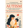 A Compassionate Guide to Parenting a Child with Autism: Every Insight an Inquisitive Parent Needs to Empower, Understand, and Thrive