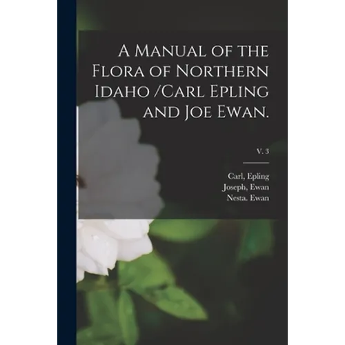 A Manual of the Flora of Northern Idaho /Carl Epling and Joe Ewan.; v. 3