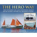 The HERO Way: The Untamed Life and Enduring Legacy of an Iconic Antarctic Research Vessel
