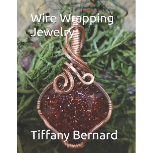 Wire Wrapping Jewelry: Beginners guide to wire wrapping jewelry featuring step-by-step full color photos and detailed instructions to create a beautif