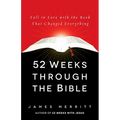 52 Weeks Through the Bible: Fall in Love with the Book That Changed Everything