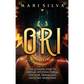 Ori: The Ultimate Guide to Spiritual Intuition, Yoruba, Odu, Egbe, Orishas, and Ancestral Veneration