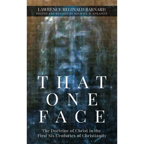 That One Face: The Doctrine of Christ in the First Six Centuries of Christianity