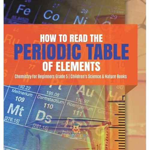 How to Read the Periodic Table of Elements Chemistry for Beginners Grade 5 Children's Science & Nature Books