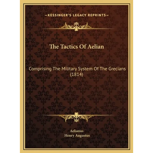 The Tactics Of Aelian: Comprising The Military System Of The Grecians (1814)