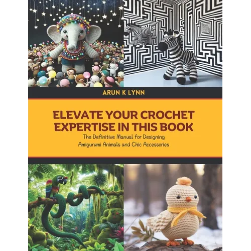 Elevate Your Crochet Expertise in this Book: The Definitive Manual for Designing Amigurumi Animals and Chic Accessories