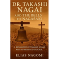 Dr. Takashi Nagai and The Bells of Nagasaki: A Biography of Takashi Nagai and His Message of Peace