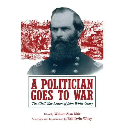 A Politician Goes to War: The Civil War Letters of John White Geary