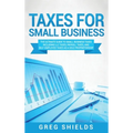 Taxes for Small Business: The Ultimate Guide to Small Business Taxes Including LLC Taxes, Payroll Taxes, and Self- Employed Taxes as a Sole Proprietor