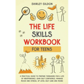THE Life Skills Workbook for Teens: A Practical Guide to Prepare Teenagers for a Life of Independence; Gain Self Confidence, Manage Mood and Stress, U