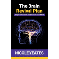 The Brain Revival Plan: Steps to Reclaim and Enhance Your Mind: Steps to Enhance