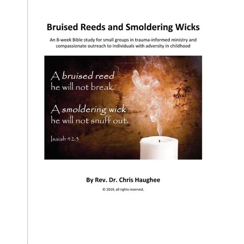 Bruised Reeds and Smoldering Wicks: An 8-week Bible study for small groups in trauma-informed ministry and compassionate outreach to individuals with