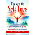 The Art of Self-Love: Silence Negative Self-Talk, Let Go of Perfectionism, Celebrate Your Strengths, and Experience Total Self-Acceptance
