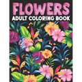 Flowers Adult Coloring Book: Flower Coloring Book Seniors Adults Large Print With Flower Collection, Stress Relieving Designs for Relaxation