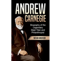 Andrew Carnegie: Biography of the Legendary Steel Titan and Philanthropist