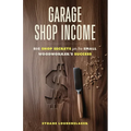Garage Shop Income: Big Shop Secrets For The Small Woodworker's Success