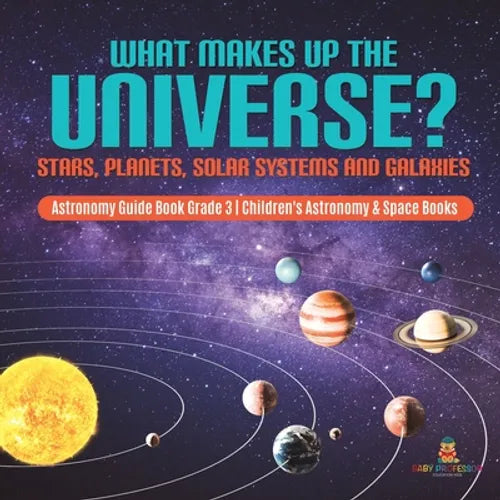What Makes Up the Universe? Stars, Planets, Solar Systems and Galaxies Astronomy Guide Book Grade 3 Children's Astronomy & Space Books