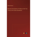 Manual of the Science of Colour on the True Theory of the Colour-Sensations