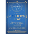 The Archer's Bow: A Book that will Forever Change the Way You Think about Parenting