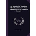 An Introduction to English Church Architecture: From the Eleventh to the Sixteenth Century: 1