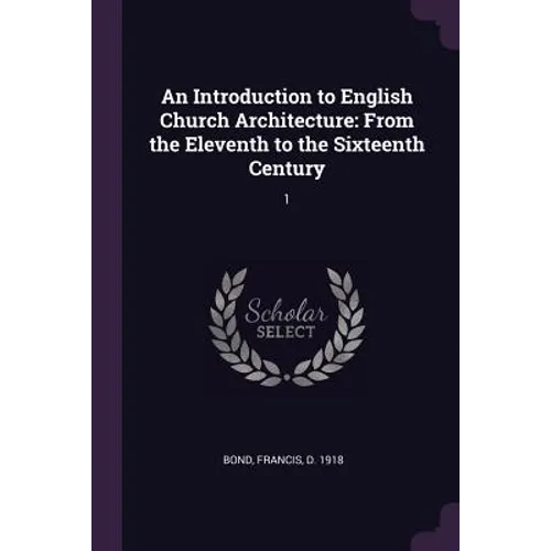 An Introduction to English Church Architecture: From the Eleventh to the Sixteenth Century: 1