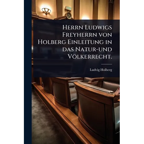Herrn Ludwigs Freyherrn von Holberg Einleitung in das Natur-und Völkerrecht.