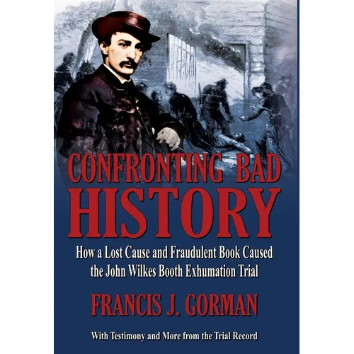 Confronting Bad History -- How a Lost Cause and Fraudulent Book Caused the John Wilkes Booth Exhumation Trial