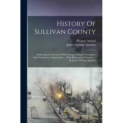 History Of Sullivan County: Embracing An Account Of Its Geology, Climate, Aborigines, Early Settlement, Organization ... With Biographical Sketche