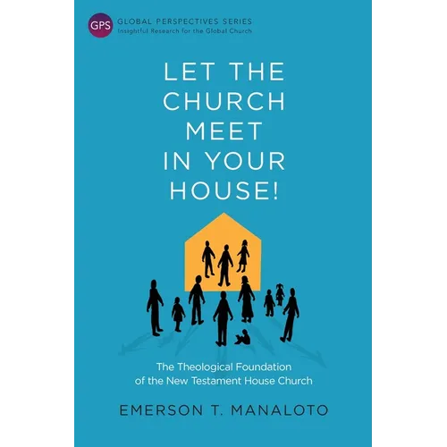 Let the Church Meet in Your House!: The Theological Foundation of the New Testament House Church