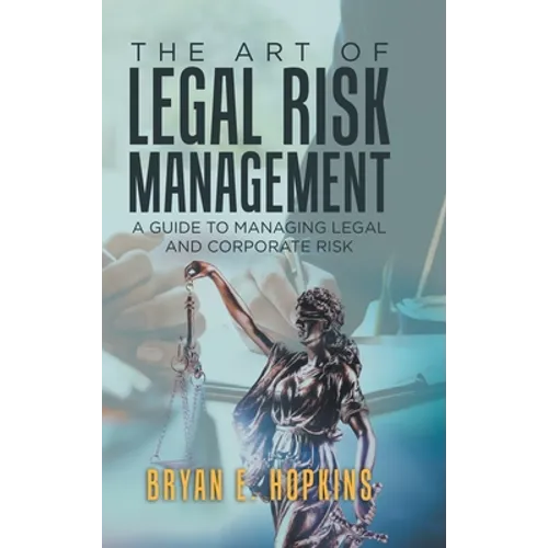 The Art of Legal Risk Management: A Guide to Managing Legal and Corporate Risk