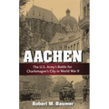 Aachen: The U.S. Army's Battle for Charlemagne's City in World War II